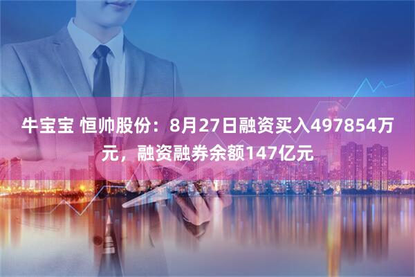 牛宝宝 恒帅股份：8月27日融资买入497854万元，融资融券余额147亿元