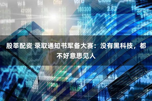 股莘配资 录取通知书军备大赛:没有黑科技,都不好意思见人