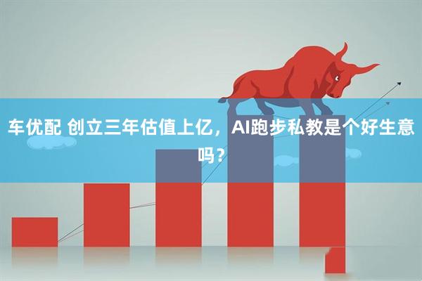 车优配 创立三年估值上亿,AI跑步私教是个好生意吗?