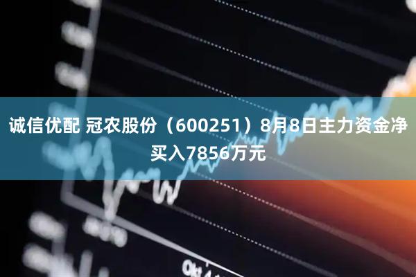 诚信优配 冠农股份(600251)8月8日主力资金净买入7856万元