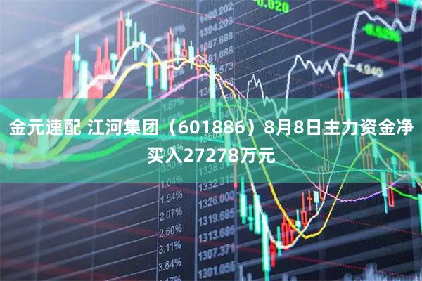 金元速配 江河集团(601886)8月8日主力资金净买入27278万元