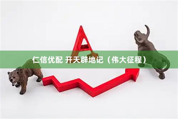 仁信优配 开天辟地记(伟大征程)