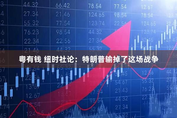 粤有钱 纽时社论:特朗普输掉了这场战争
